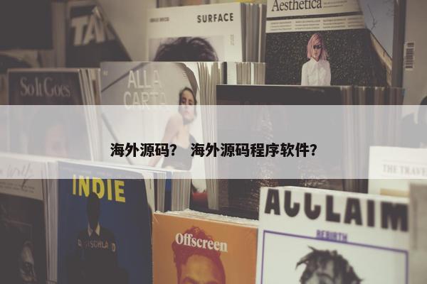海外源码？ 海外源码程序软件？