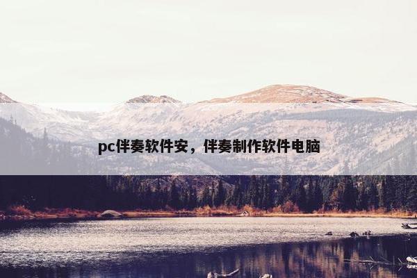 pc伴奏软件安，伴奏制作软件电脑