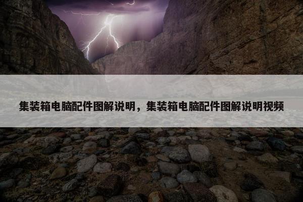 集装箱电脑配件图解说明，集装箱电脑配件图解说明视频