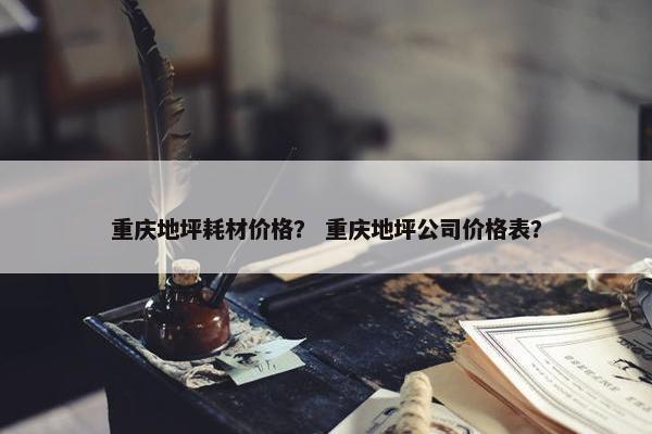 重庆地坪耗材价格？ 重庆地坪公司价格表？