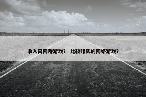 收入高网赚游戏？ 比较赚钱的网络游戏？