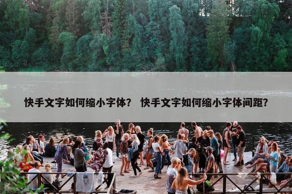 快手文字如何缩小字体？ 快手文字如何缩小字体间距？