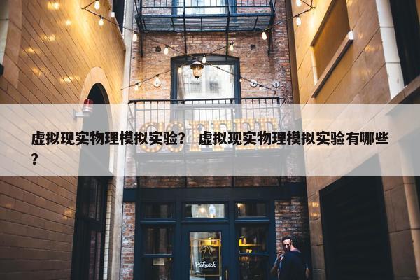 虚拟现实物理模拟实验？ 虚拟现实物理模拟实验有哪些？