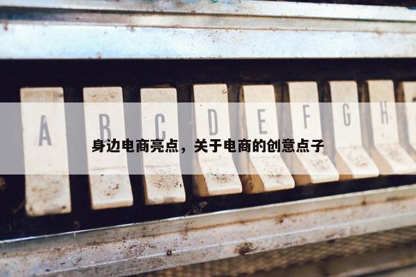 身边电商亮点，关于电商的创意点子