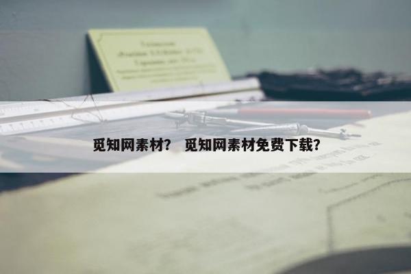 觅知网素材？ 觅知网素材免费下载？