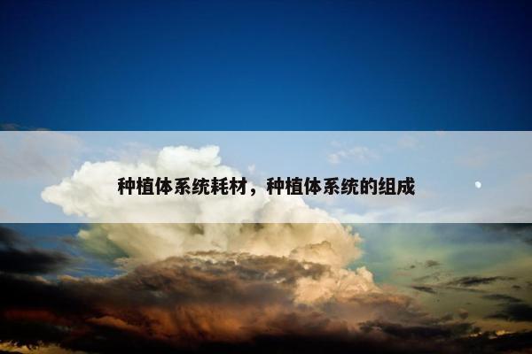 种植体系统耗材，种植体系统的组成