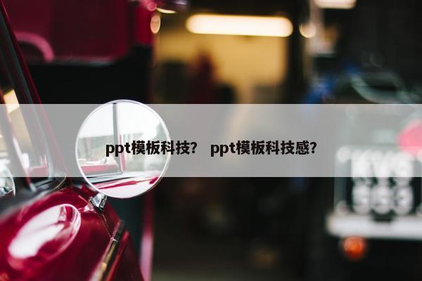 ppt模板科技？ ppt模板科技感？