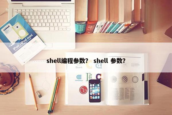 shell编程参数？ shell 参数？