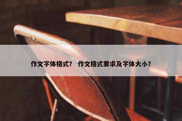 作文字体格式？ 作文格式要求及字体大小？