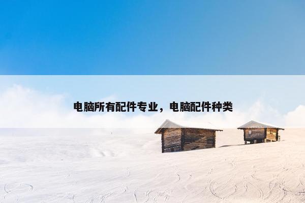 电脑所有配件专业，电脑配件种类
