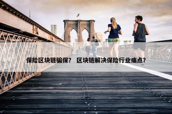 保险区块链骗保？ 区块链解决保险行业痛点？