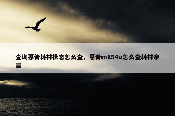 查询惠普耗材状态怎么查，惠普m154a怎么查耗材余量