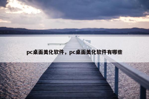 pc桌面美化软件，pc桌面美化软件有哪些