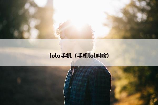 lolo手机（手机lol叫啥）