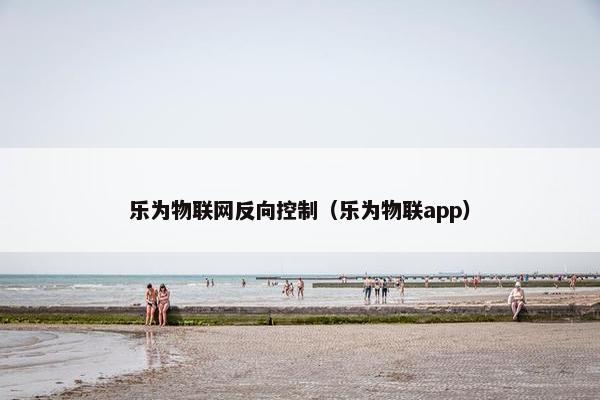 乐为物联网反向控制（乐为物联app）