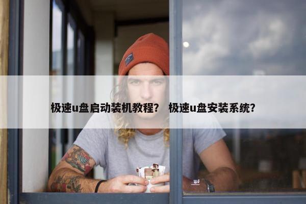 极速u盘启动装机教程？ 极速u盘安装系统？