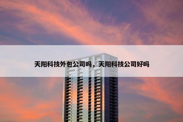 天阳科技外包公司吗，天阳科技公司好吗