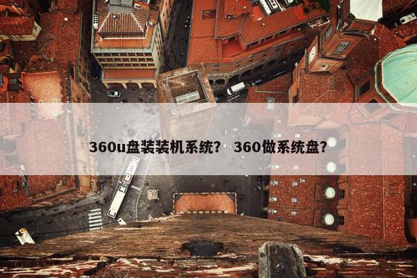 360u盘装装机系统？ 360做系统盘？