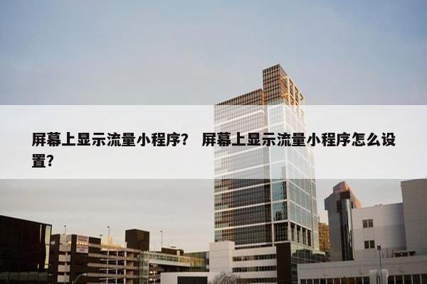 屏幕上显示流量小程序？ 屏幕上显示流量小程序怎么设置？