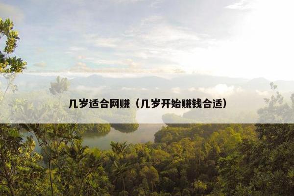 几岁适合网赚（几岁开始赚钱合适）