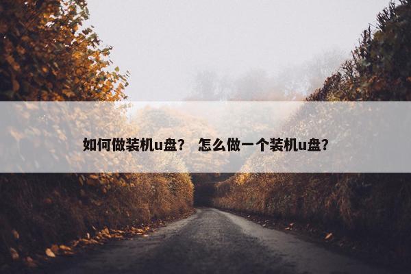 如何做装机u盘？ 怎么做一个装机u盘？