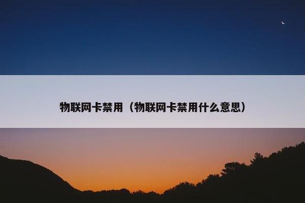 物联网卡禁用（物联网卡禁用什么意思）