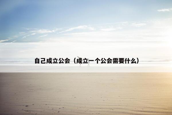 自己成立公会（成立一个公会需要什么）