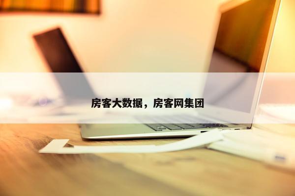 房客大数据，房客网集团
