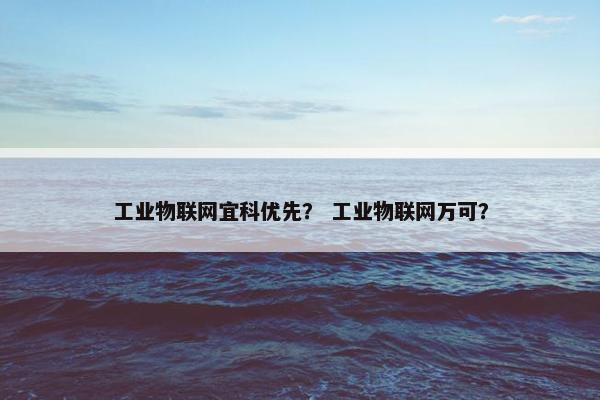 工业物联网宜科优先？ 工业物联网万可？