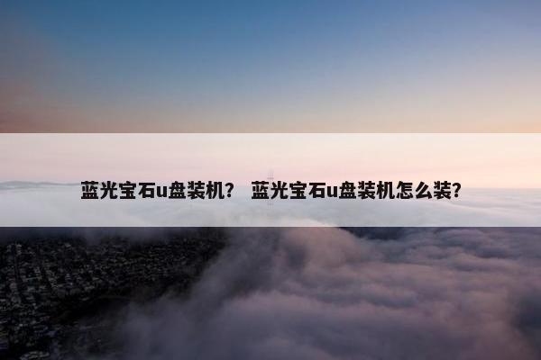 蓝光宝石u盘装机？ 蓝光宝石u盘装机怎么装？