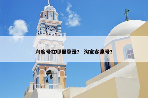 淘客号在哪里登录？ 淘宝客账号？