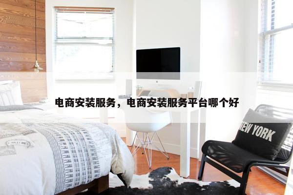 电商安装服务，电商安装服务平台哪个好