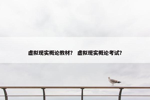 虚拟现实概论教材？ 虚拟现实概论考试？