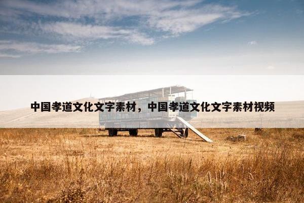 中国孝道文化文字素材，中国孝道文化文字素材视频