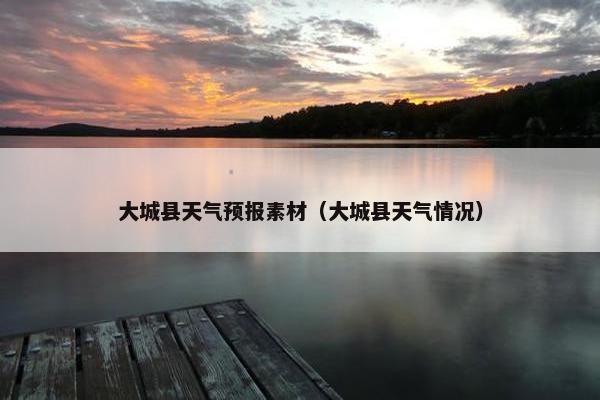 大城县天气预报素材（大城县天气情况）