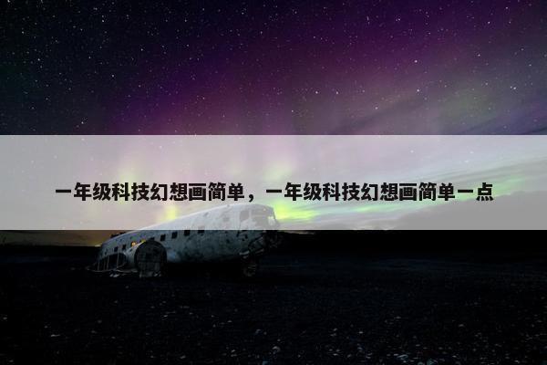 一年级科技幻想画简单，一年级科技幻想画简单一点