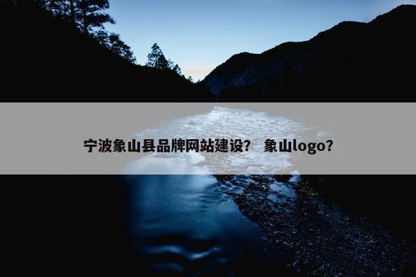 宁波象山县品牌网站建设？ 象山logo？