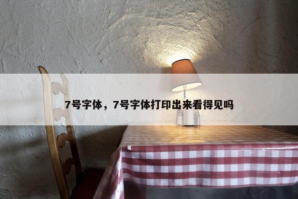 7号字体，7号字体打印出来看得见吗