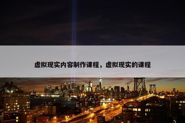 虚拟现实内容制作课程，虚拟现实的课程