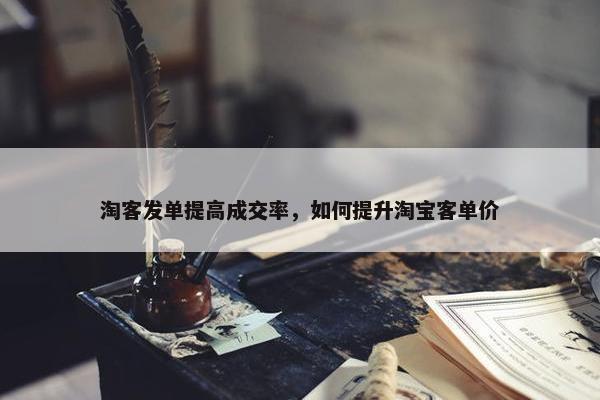 淘客发单提高成交率，如何提升淘宝客单价