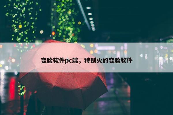 变脸软件pc端，特别火的变脸软件