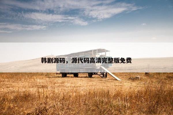 韩剧源码，源代码高清完整版免费