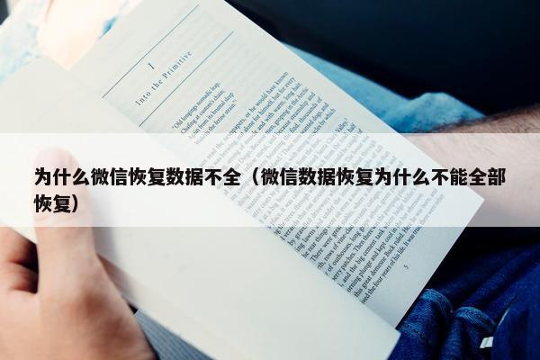 为什么微信恢复数据不全（微信数据恢复为什么不能全部恢复）