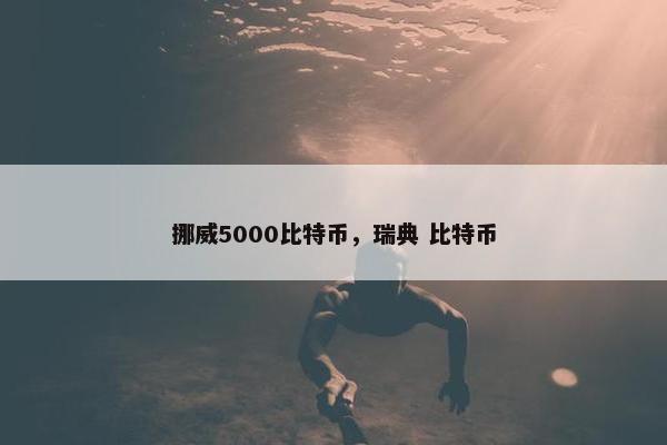 挪威5000比特币，瑞典 比特币