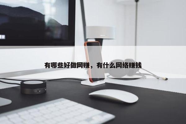 有哪些好做网赚，有什么网络赚钱