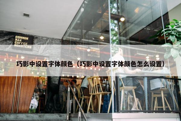 巧影中设置字体颜色（巧影中设置字体颜色怎么设置）