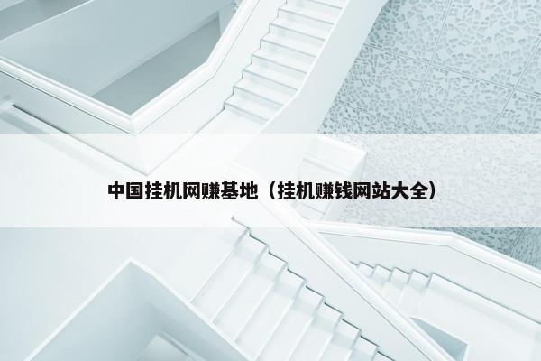 中国挂机网赚基地（挂机赚钱网站大全）
