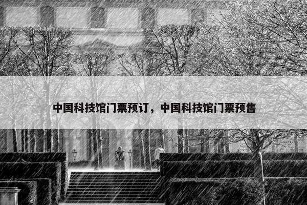 中国科技馆门票预订，中国科技馆门票预售