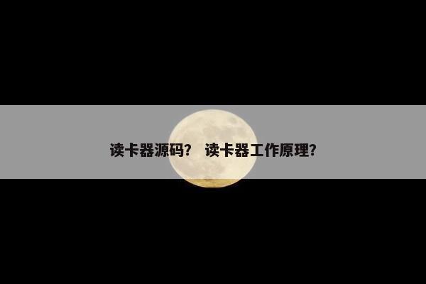 读卡器源码？ 读卡器工作原理？