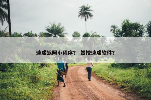 速成驾照小程序？ 驾校速成软件？